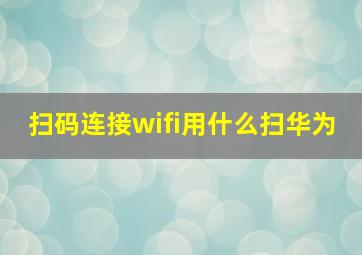 扫码连接wifi用什么扫华为