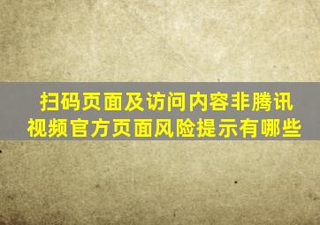 扫码页面及访问内容非腾讯视频官方页面风险提示有哪些