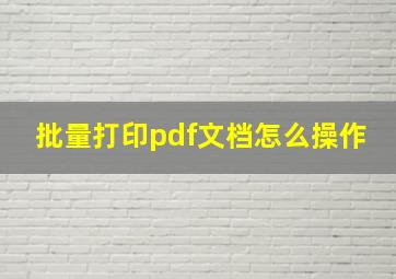 批量打印pdf文档怎么操作