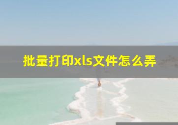 批量打印xls文件怎么弄