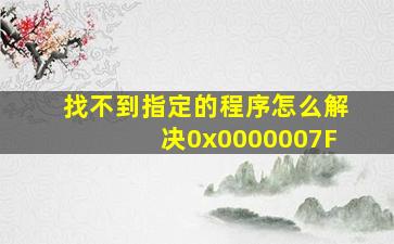 找不到指定的程序怎么解决0x0000007F