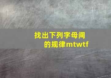 找出下列字母间的规律mtwtf