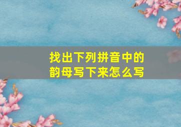 找出下列拼音中的韵母写下来怎么写