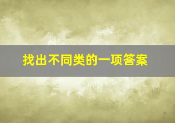 找出不同类的一项答案