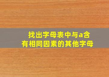 找出字母表中与a含有相同因素的其他字母