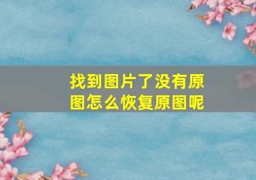 找到图片了没有原图怎么恢复原图呢