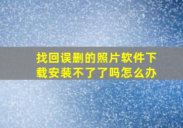 找回误删的照片软件下载安装不了了吗怎么办