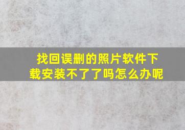 找回误删的照片软件下载安装不了了吗怎么办呢