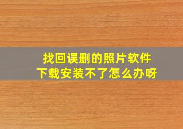 找回误删的照片软件下载安装不了怎么办呀