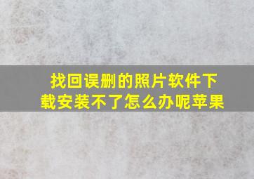 找回误删的照片软件下载安装不了怎么办呢苹果