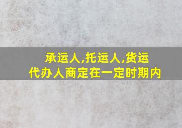 承运人,托运人,货运代办人商定在一定时期内