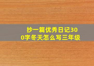 抄一篇优秀日记300字冬天怎么写三年级