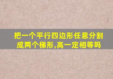 把一个平行四边形任意分割成两个梯形,高一定相等吗