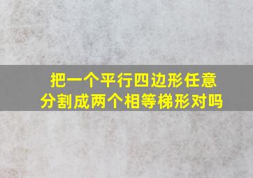 把一个平行四边形任意分割成两个相等梯形对吗