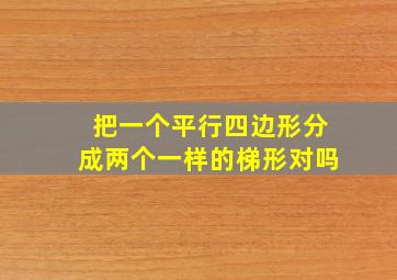 把一个平行四边形分成两个一样的梯形对吗