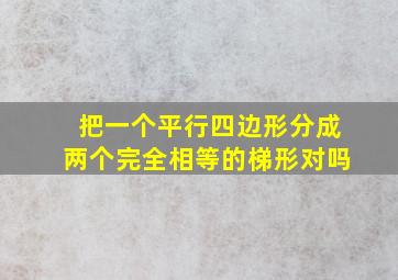 把一个平行四边形分成两个完全相等的梯形对吗