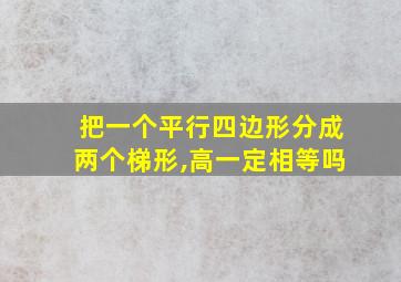 把一个平行四边形分成两个梯形,高一定相等吗