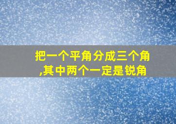 把一个平角分成三个角,其中两个一定是锐角