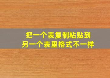 把一个表复制粘贴到另一个表里格式不一样