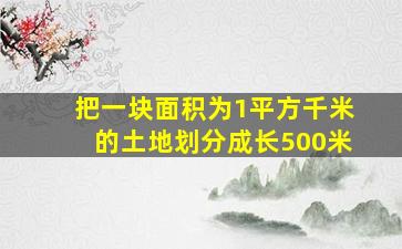 把一块面积为1平方千米的土地划分成长500米