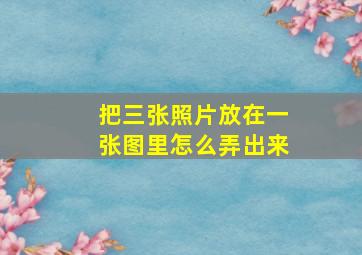 把三张照片放在一张图里怎么弄出来