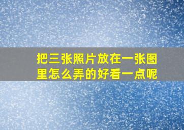 把三张照片放在一张图里怎么弄的好看一点呢