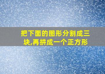 把下面的图形分割成三块,再拼成一个正方形