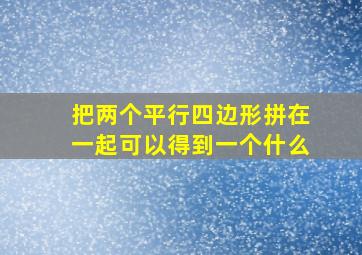 把两个平行四边形拼在一起可以得到一个什么