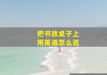 把书放桌子上用英语怎么说