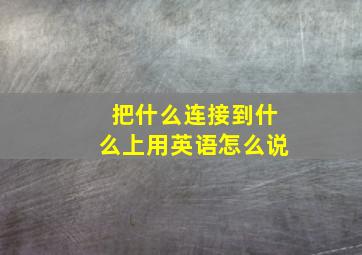 把什么连接到什么上用英语怎么说