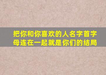 把你和你喜欢的人名字首字母连在一起就是你们的结局