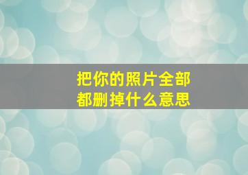 把你的照片全部都删掉什么意思