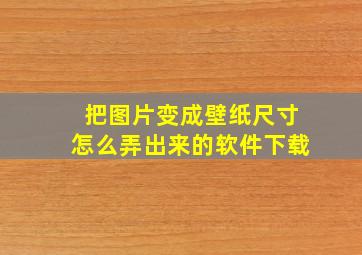 把图片变成壁纸尺寸怎么弄出来的软件下载