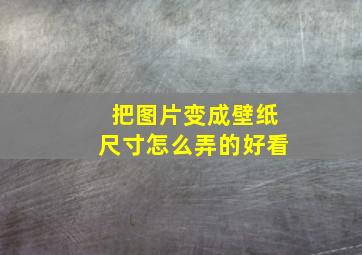 把图片变成壁纸尺寸怎么弄的好看