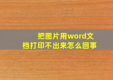 把图片用word文档打印不出来怎么回事