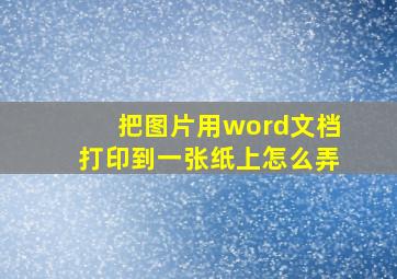 把图片用word文档打印到一张纸上怎么弄