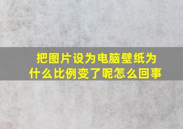 把图片设为电脑壁纸为什么比例变了呢怎么回事