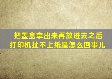 把墨盒拿出来再放进去之后打印机扯不上纸是怎么回事儿