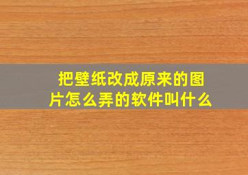 把壁纸改成原来的图片怎么弄的软件叫什么