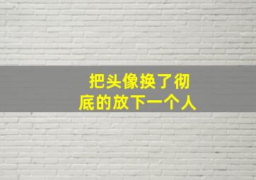 把头像换了彻底的放下一个人