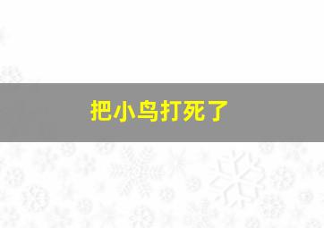 把小鸟打死了