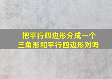 把平行四边形分成一个三角形和平行四边形对吗