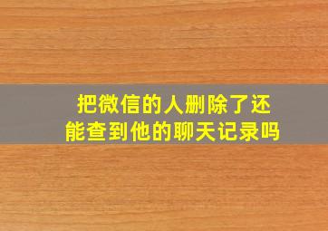 把微信的人删除了还能查到他的聊天记录吗