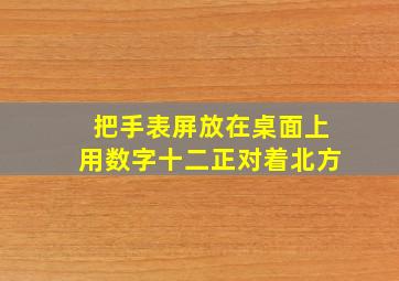 把手表屏放在桌面上用数字十二正对着北方