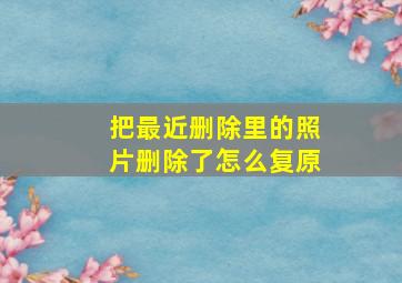 把最近删除里的照片删除了怎么复原