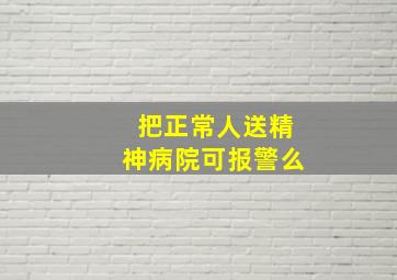 把正常人送精神病院可报警么