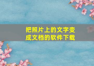 把照片上的文字变成文档的软件下载