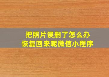 把照片误删了怎么办恢复回来呢微信小程序