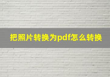 把照片转换为pdf怎么转换