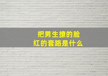 把男生撩的脸红的套路是什么